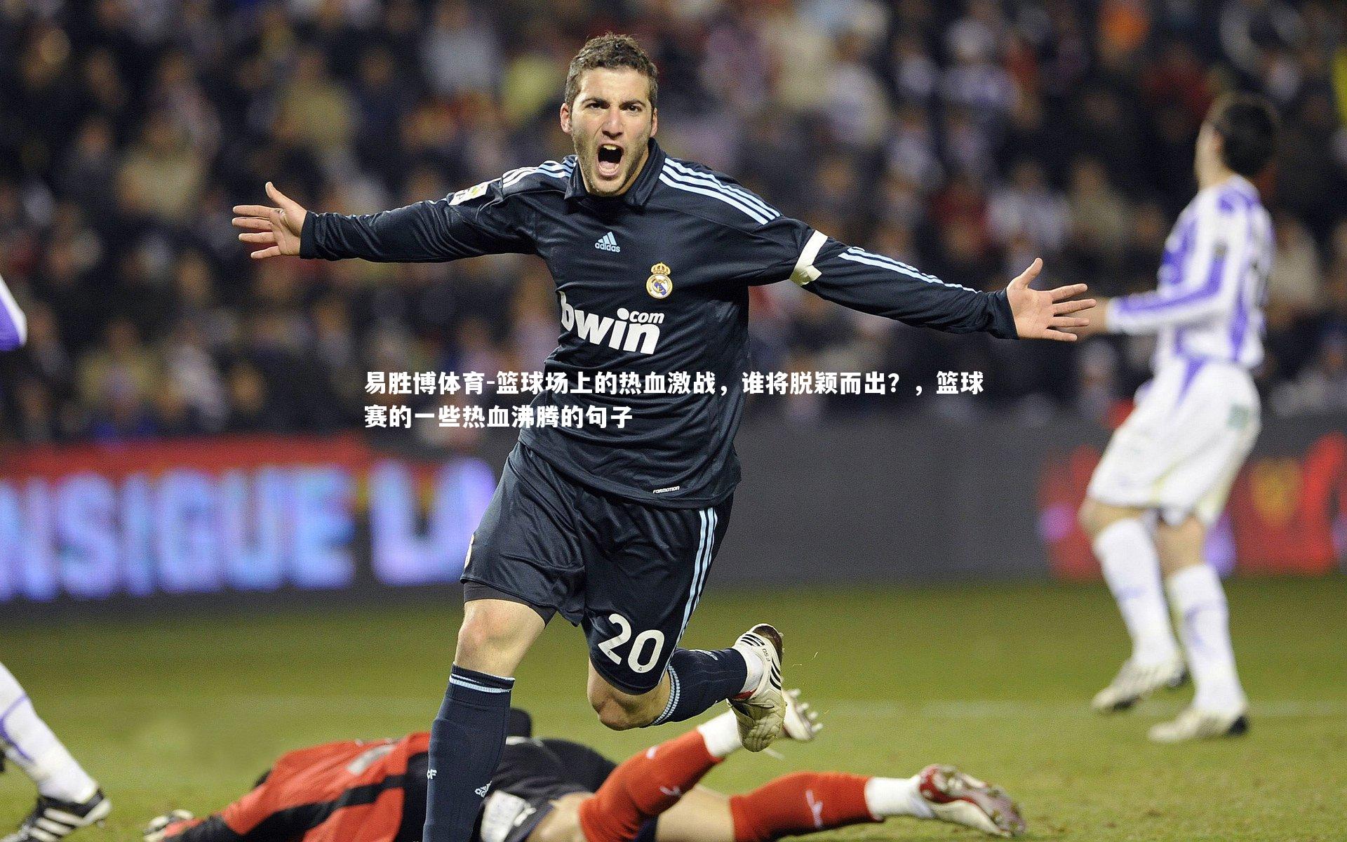 篮球场上的热血激战，谁将脱颖而出？，篮球赛的一些热血沸腾的句子