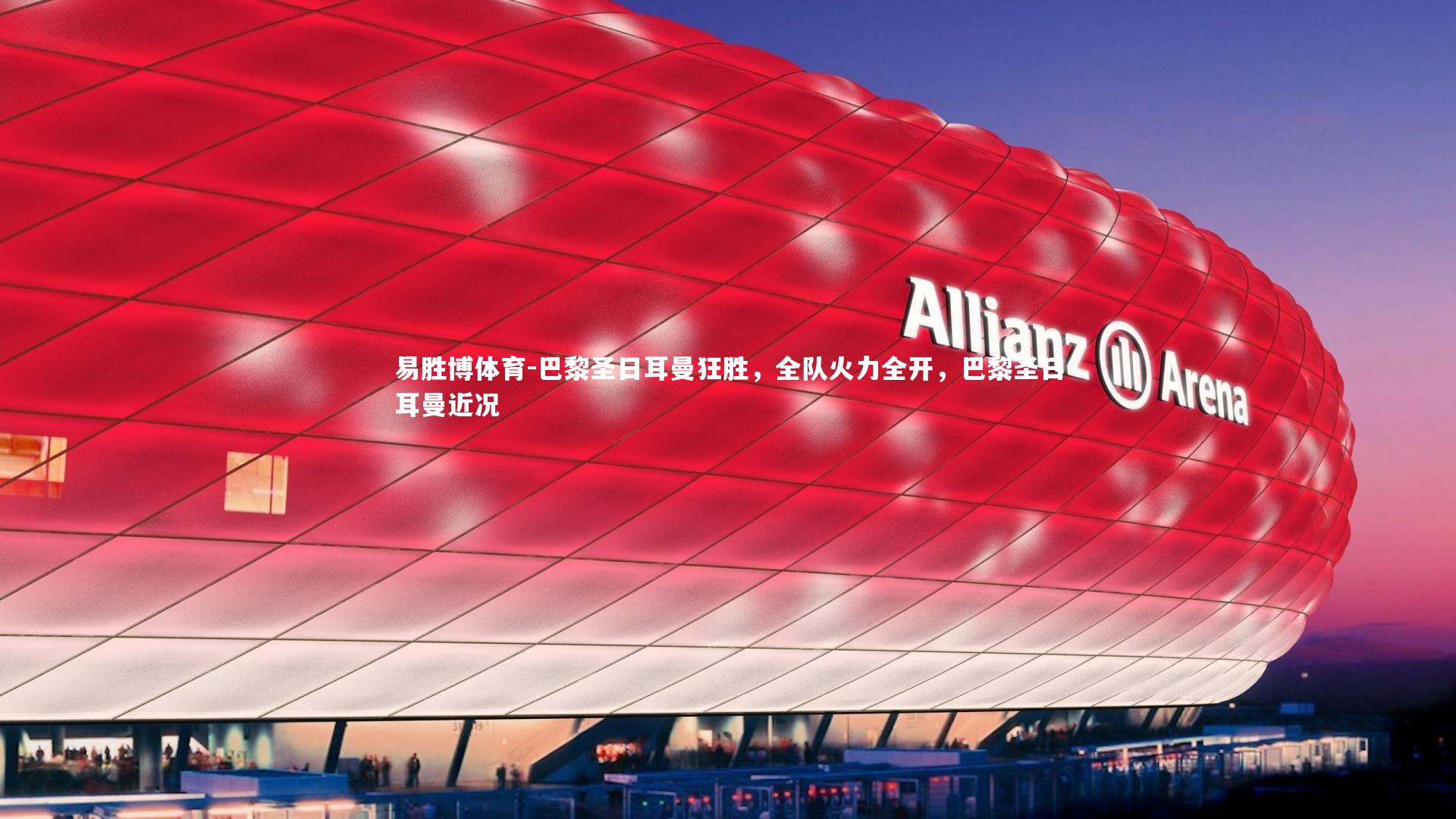 易胜博体育-巴黎圣日耳曼狂胜，全队火力全开，巴黎圣日耳曼近况