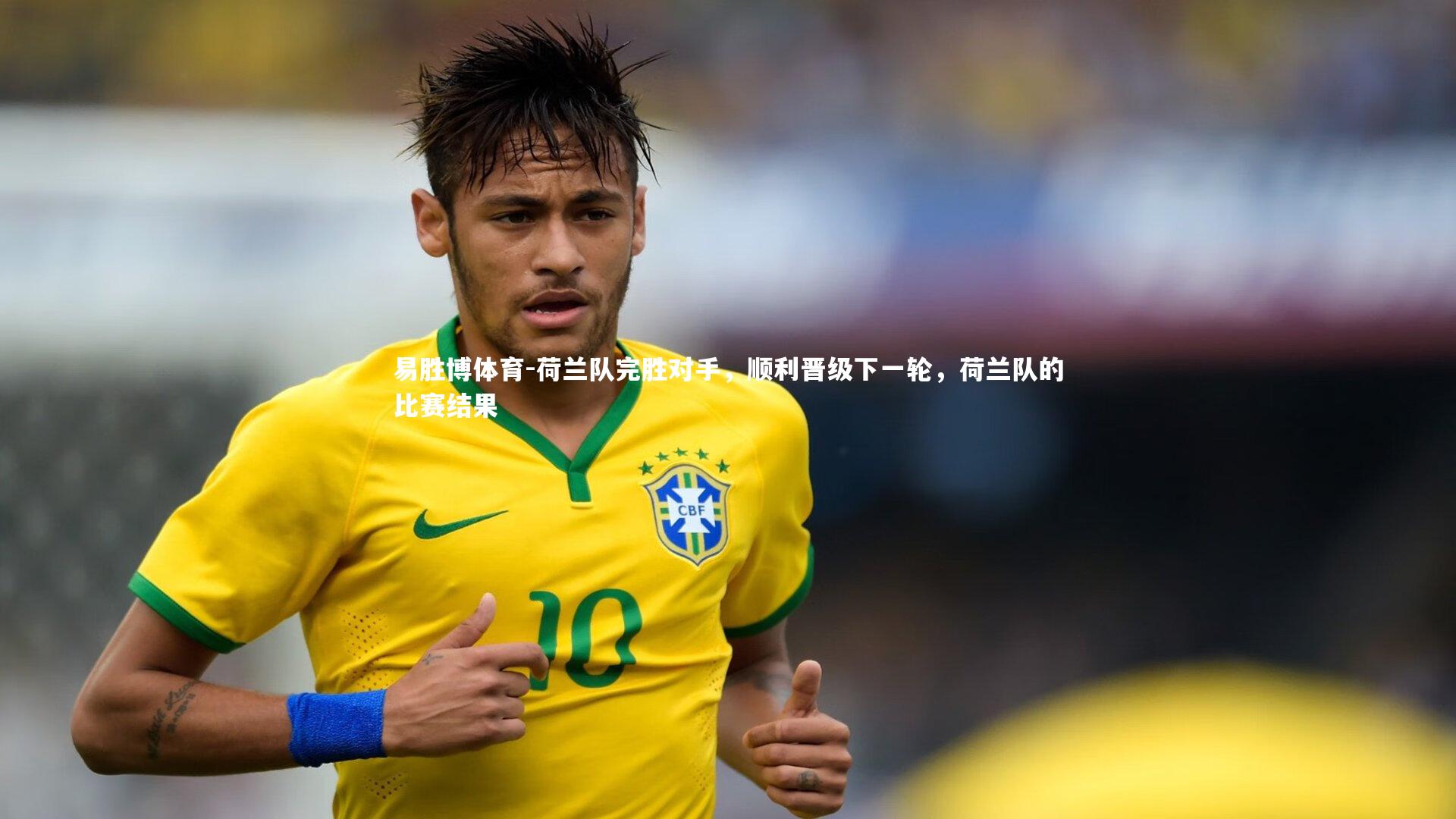 易胜博体育-荷兰队完胜对手，顺利晋级下一轮，荷兰队的比赛结果