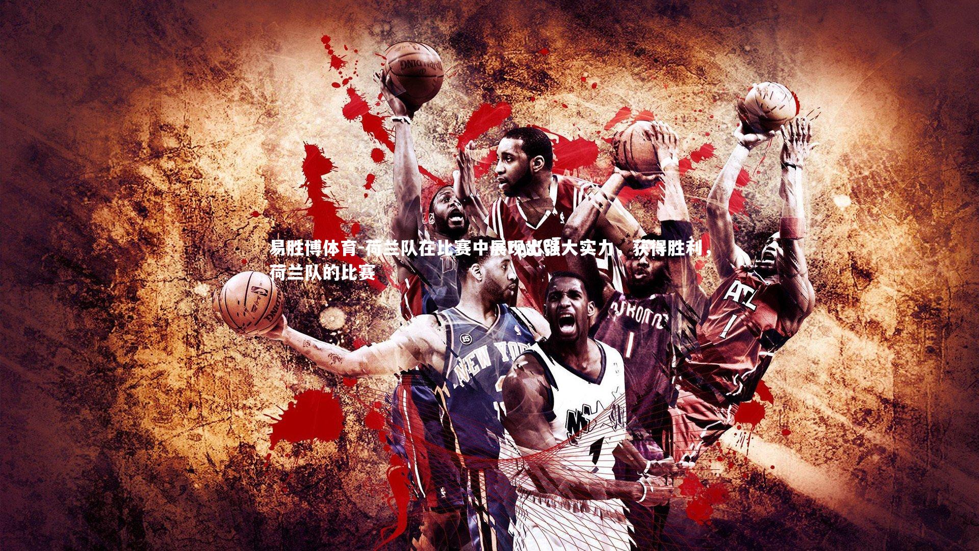 荷兰队在比赛中展现出强大实力，获得胜利，荷兰队的比赛