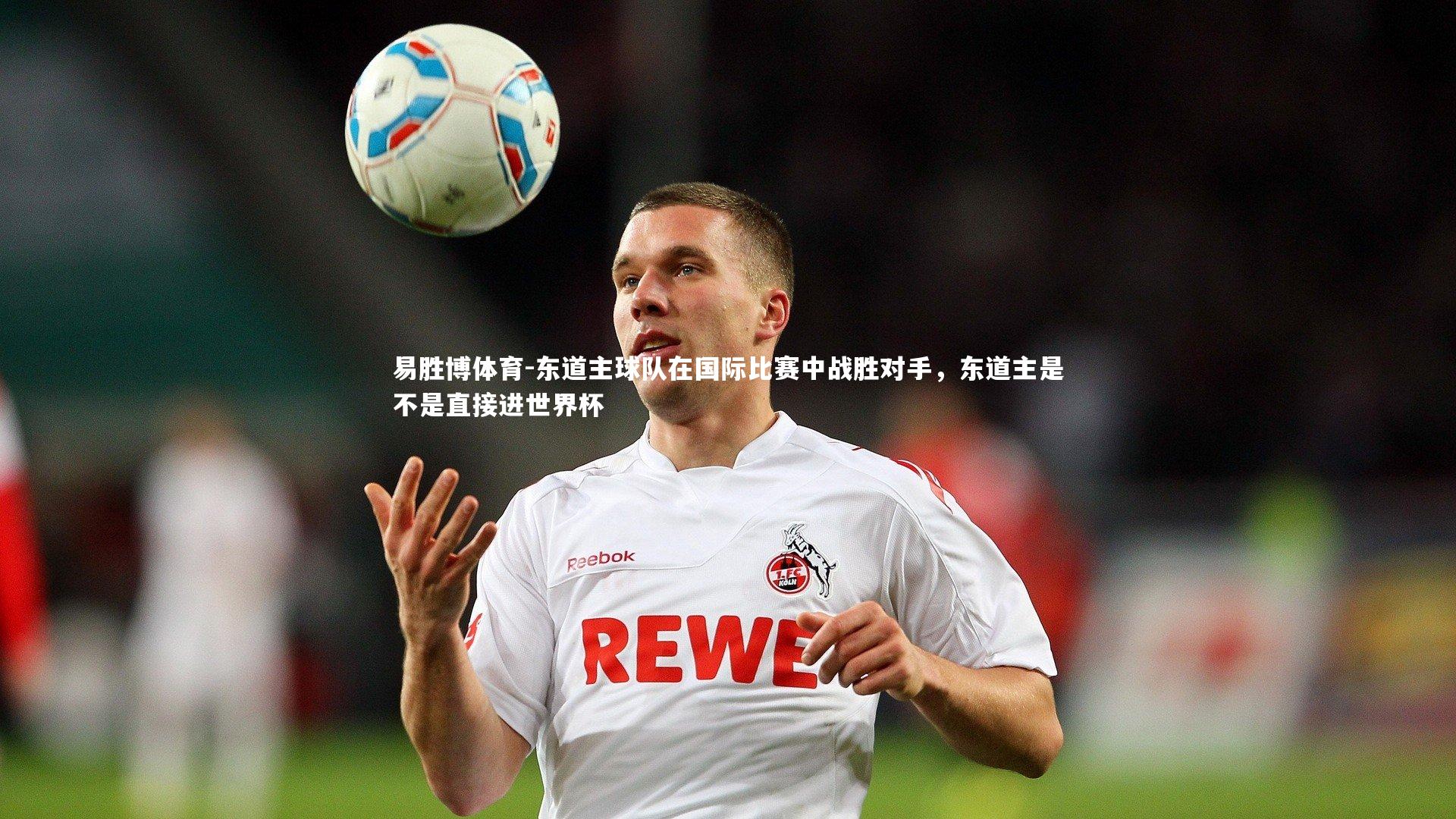 易胜博体育-东道主球队在国际比赛中战胜对手，东道主是不是直接进世界杯