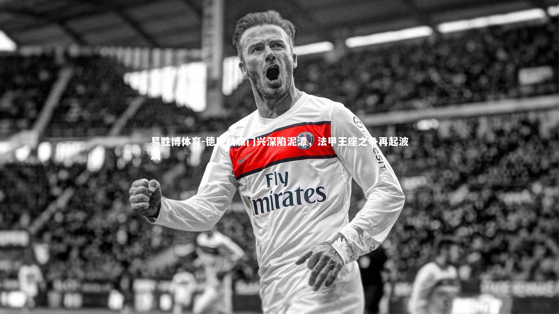 德甲劲旅门兴深陷泥潭，法甲王座之争再起波澜