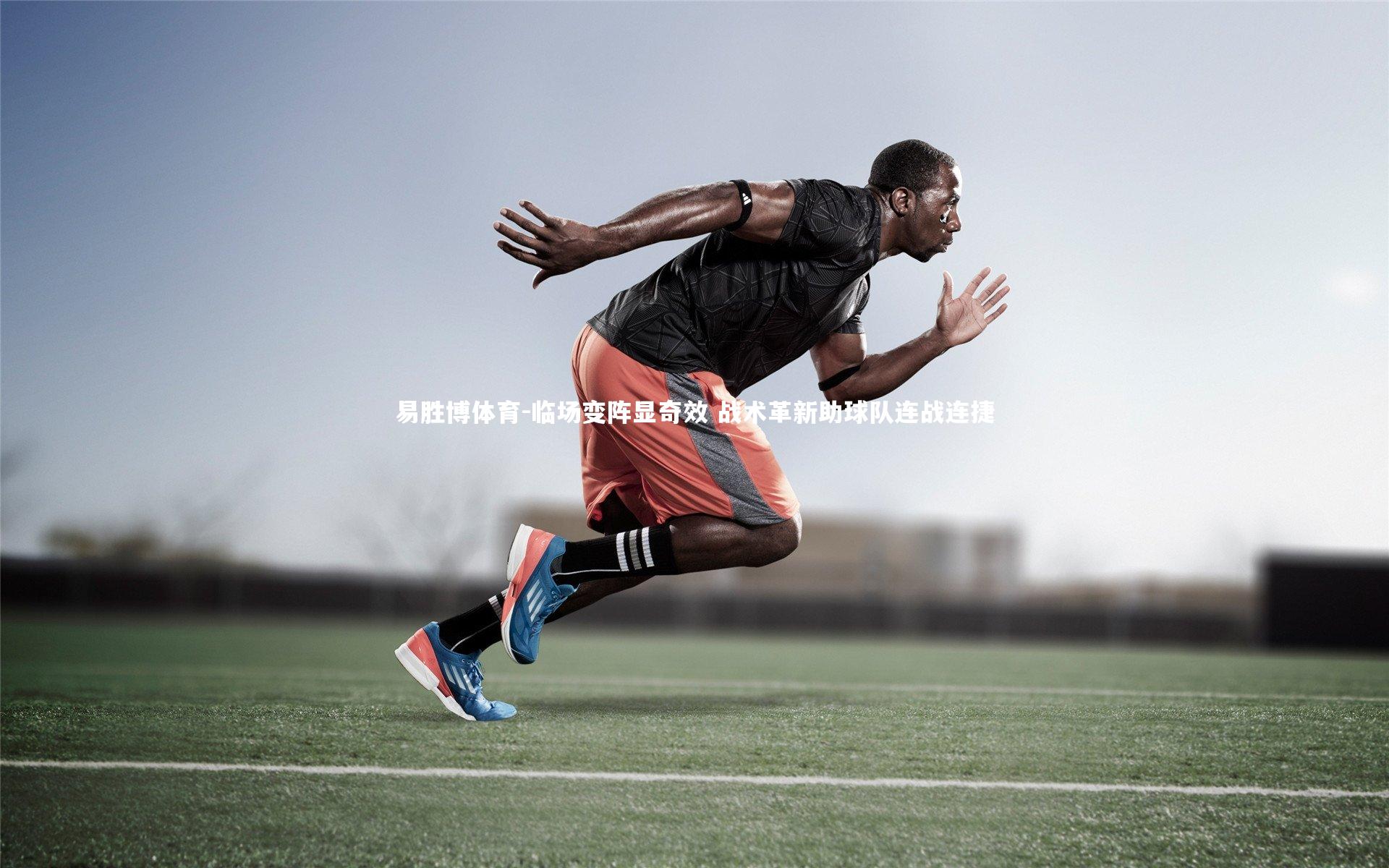 易胜博体育-临场变阵显奇效 战术革新助球队连战连捷