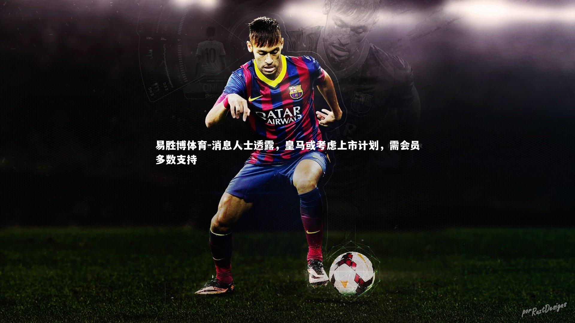 消息人士透露,皇马或考虑上市计划,需会员多数支持