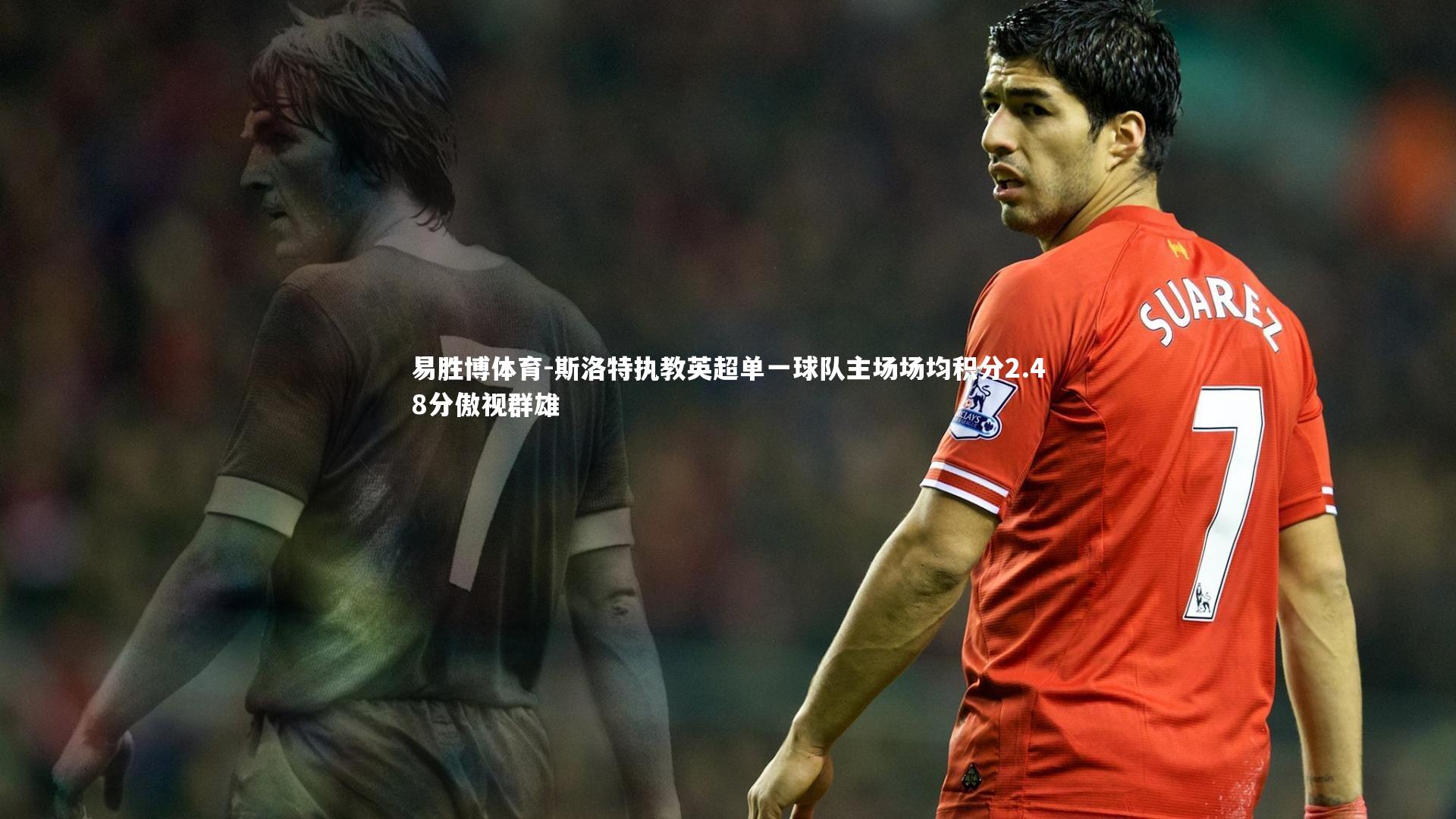 斯洛特执教英超单一球队主场场均积分2.48分傲视群雄