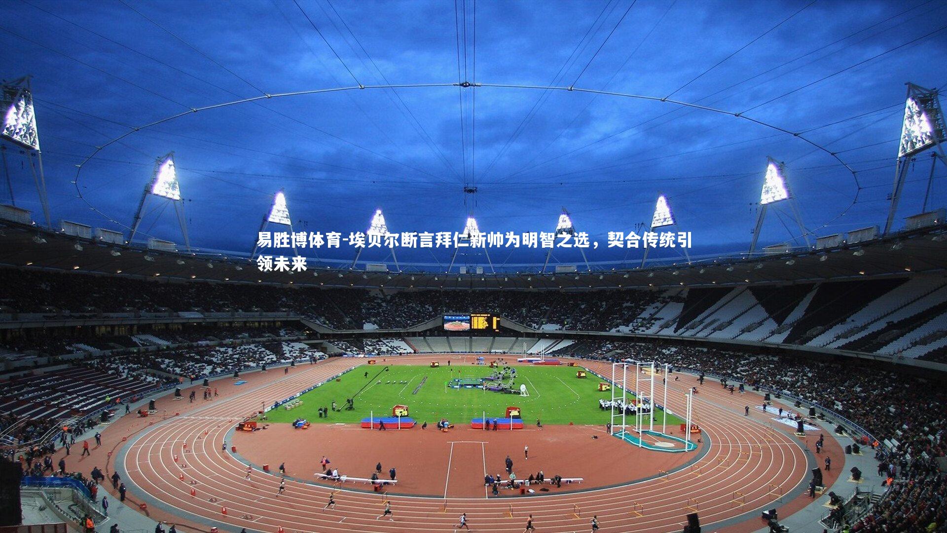 埃贝尔断言拜仁新帅为明智之选,契合传统引领未来