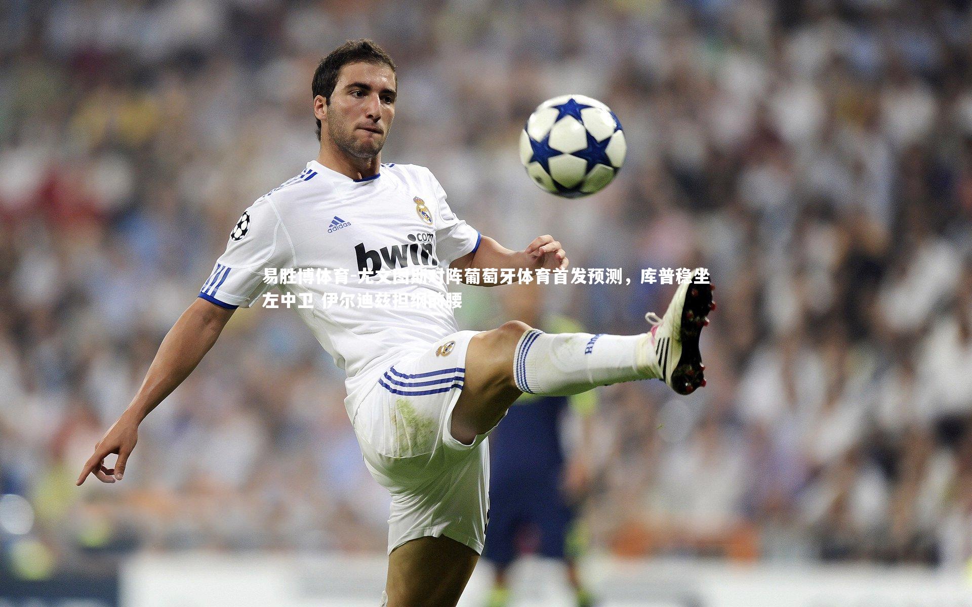尤文图斯对阵葡萄牙体育首发预测，库普稳坐左中卫 伊尔迪兹担纲前腰