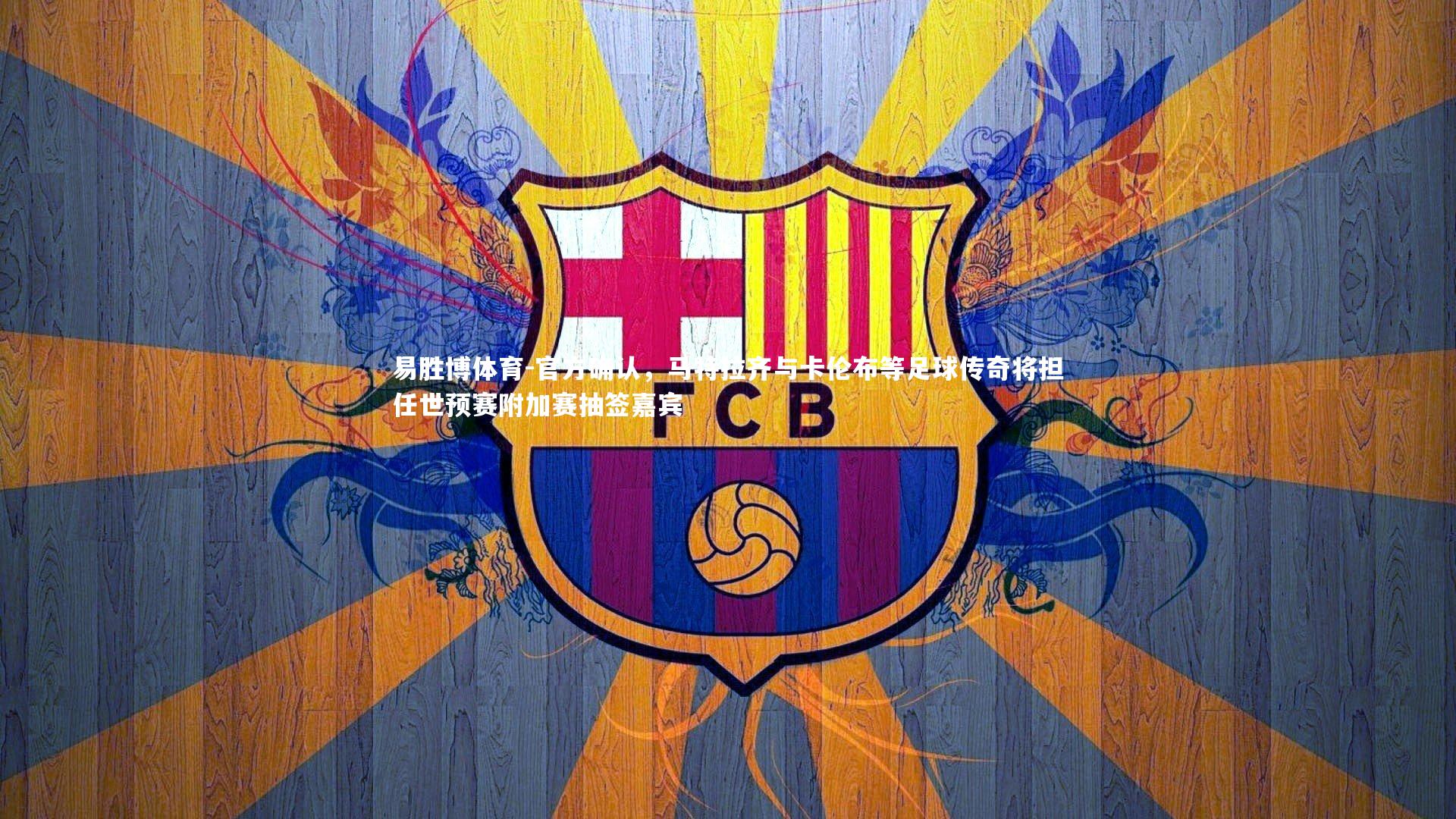 官方确认，马特拉齐与卡伦布等足球传奇将担任世预赛附加赛抽签嘉宾