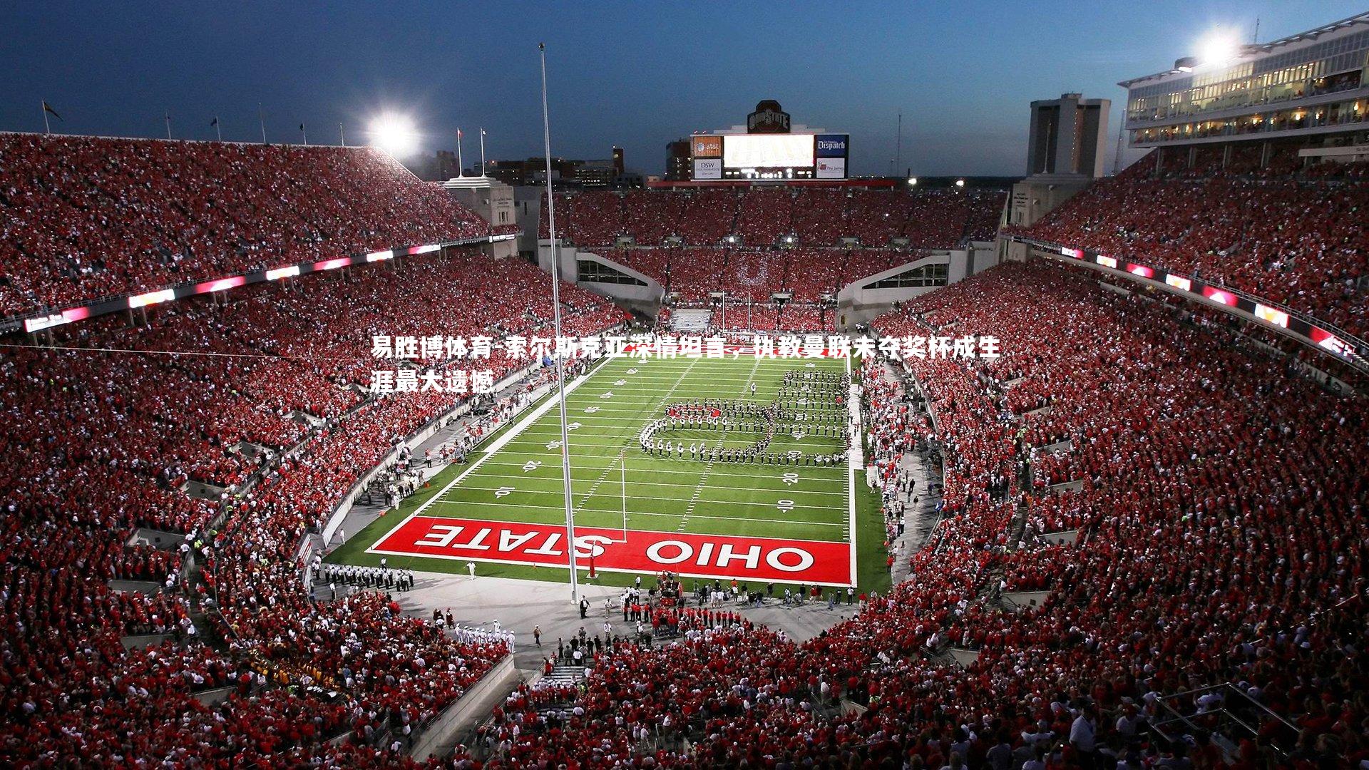 易胜博体育-索尔斯克亚深情坦言，执教曼联未夺奖杯成生涯最大遗憾