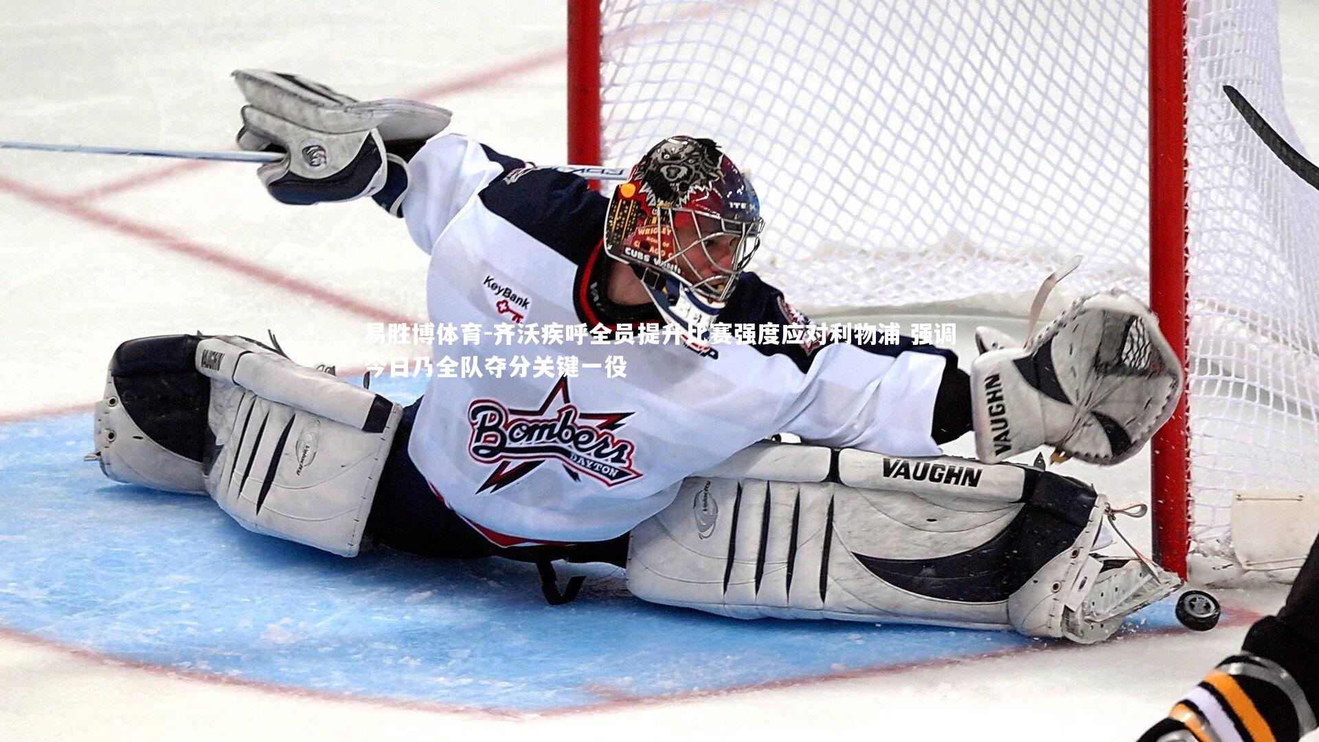 易胜博体育-齐沃疾呼全员提升比赛强度应对利物浦 强调今日乃全队夺分关键一役