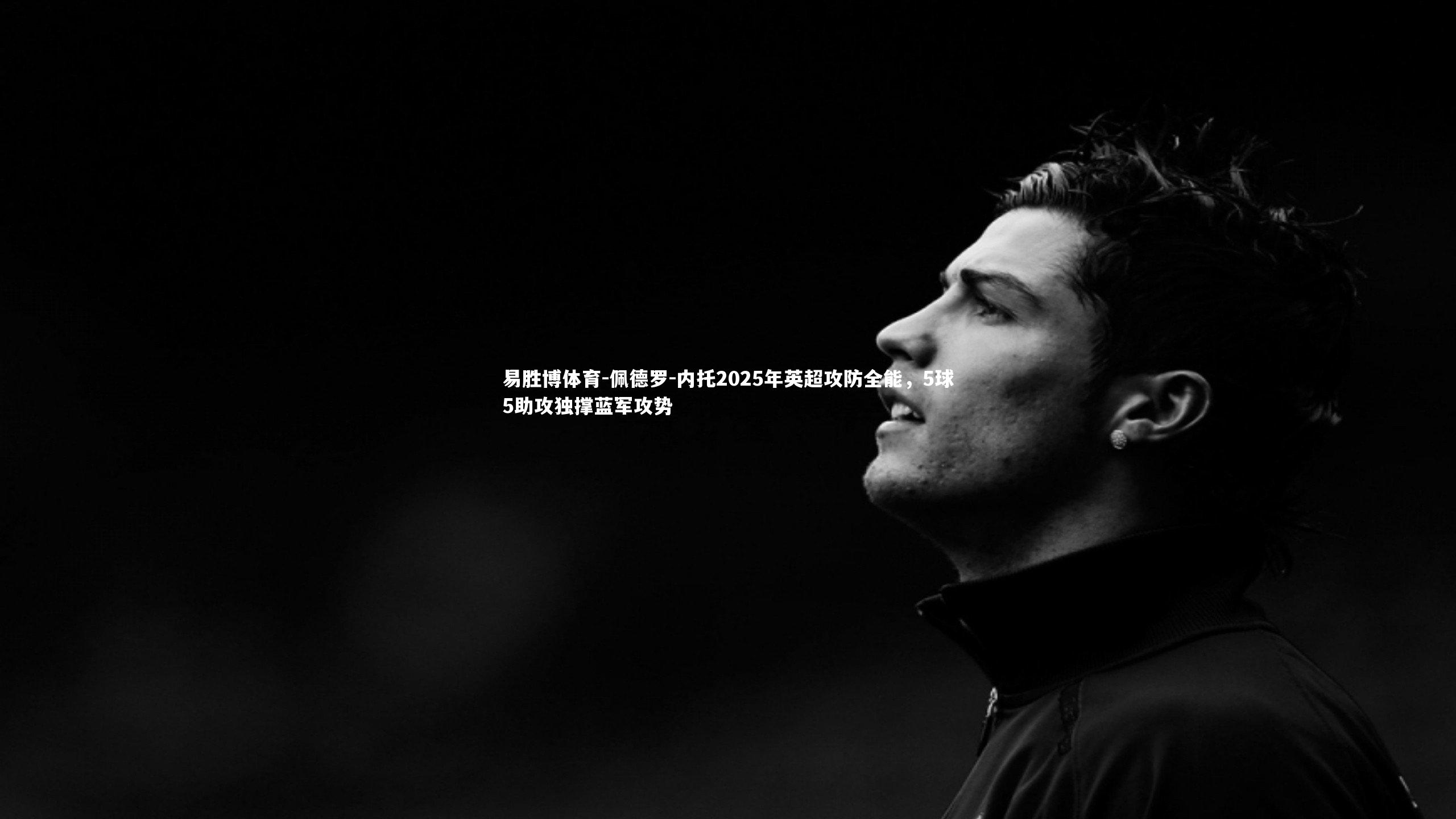 易胜博体育-佩德罗-内托2025年英超攻防全能，5球5助攻独撑蓝军攻势