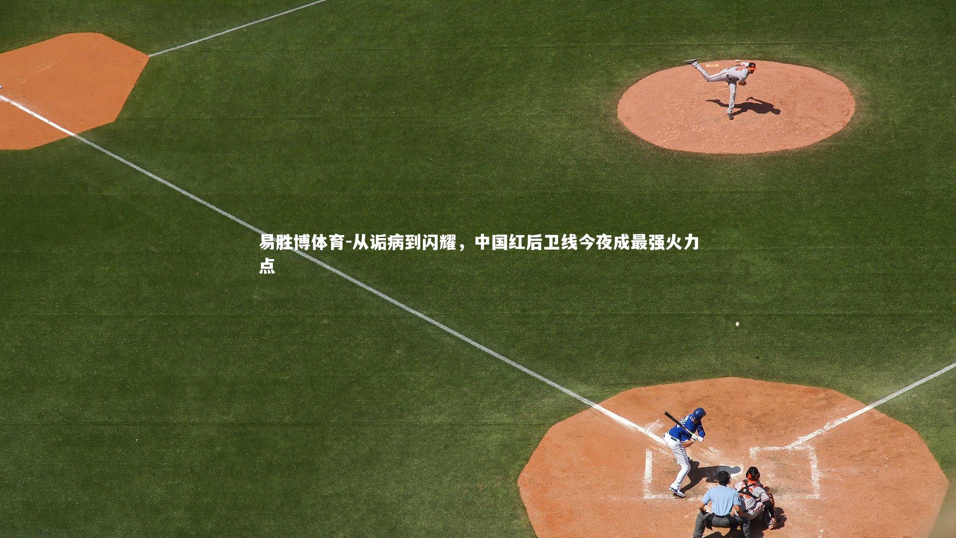 易胜博体育-从诟病到闪耀，中国红后卫线今夜成最强火力点