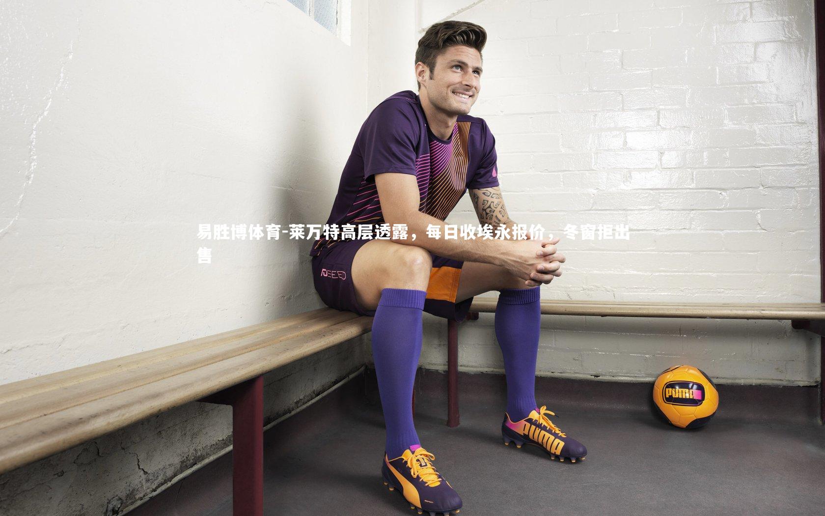 莱万特高层透露,每日收埃永报价,冬窗拒出售