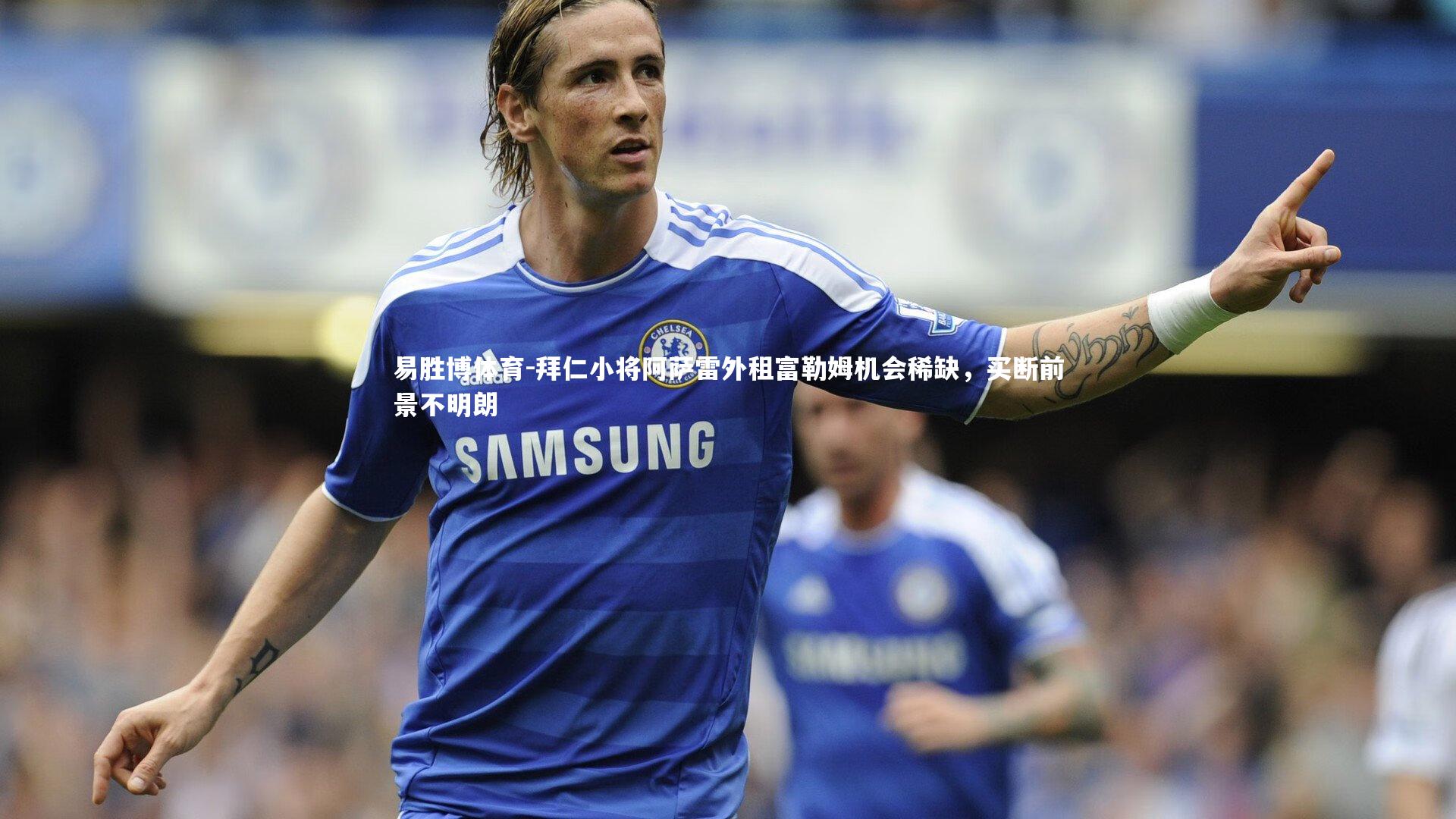 易胜博体育-拜仁小将阿萨雷外租富勒姆机会稀缺，买断前景不明朗