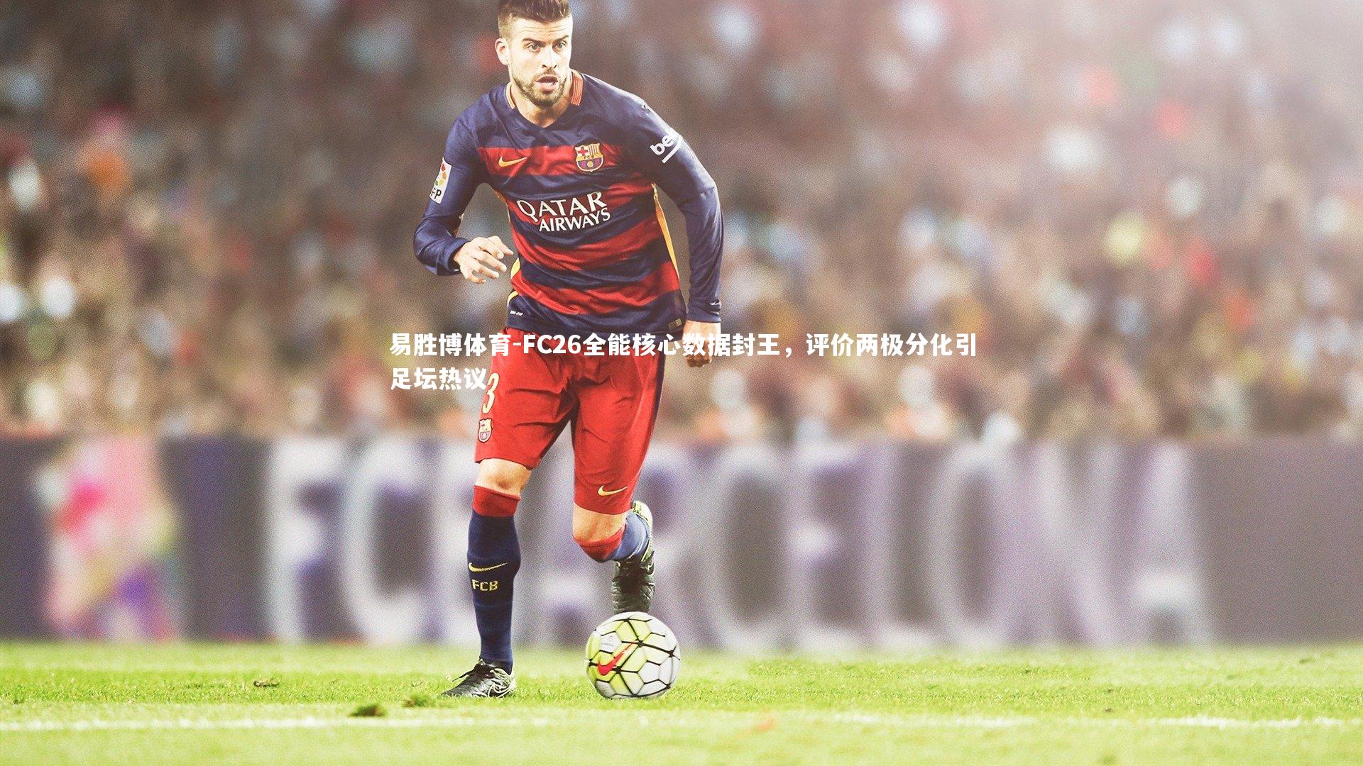 FC26全能核心数据封王,评价两极分化引足坛热议