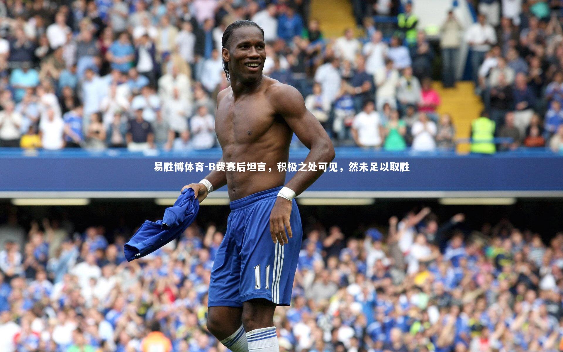 易胜博体育-B费赛后坦言，积极之处可见，然未足以取胜