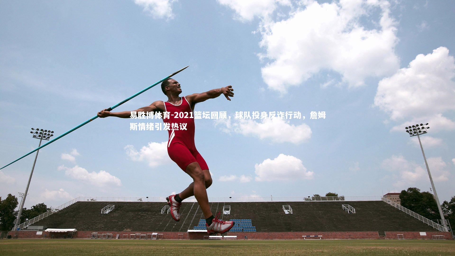 易胜博体育-2021篮坛回顾，球队投身反诈行动，詹姆斯情绪引发热议