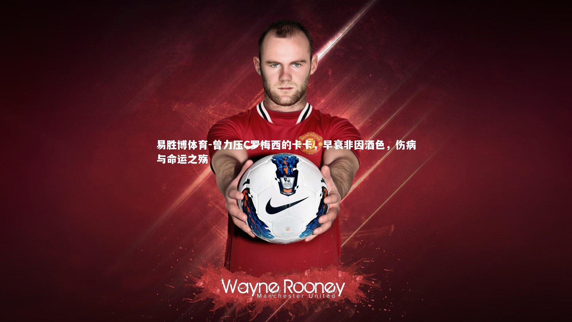 易胜博体育-曾力压C罗梅西的卡卡，早衰非因酒色，伤病与命运之殇